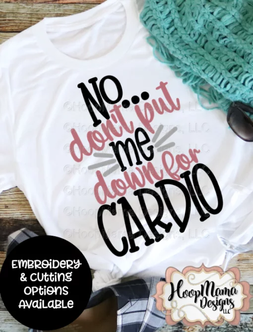 No Don't Put Me Down For Cardio- Embroidery and Cutting Options