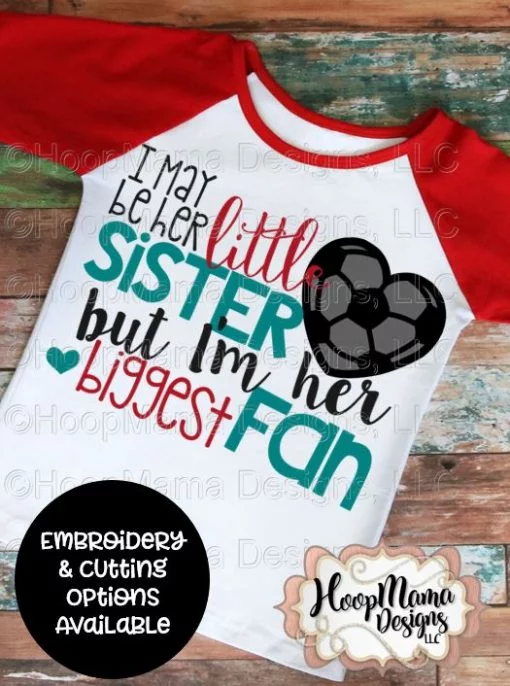 I May Be Her Little Sister But I'm Her Biggest Fan - Soccer - Embroidery and Cutting Option