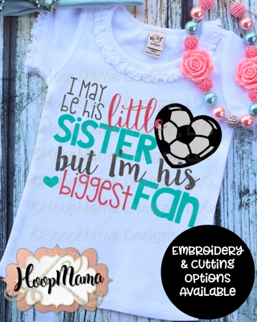 I May Be His Little Sister But I'm His Biggest Fan SOCCER - Embroidery and Cutting Options