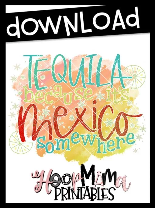 Tequila Because Its Mexico Somewhere - Printable - DOWNLOAD