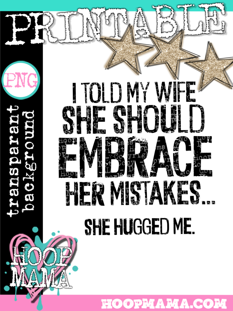 I Told My Wife She Should Embrace Her Mistakes Printable Download Hoopmama 5024