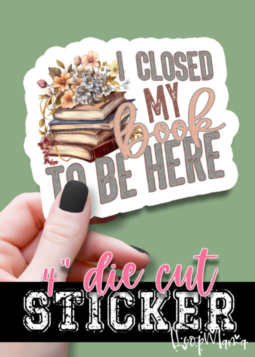 DC-B25-JAN36 - I Closed My Book To Be Here - DIE CUT STICKER